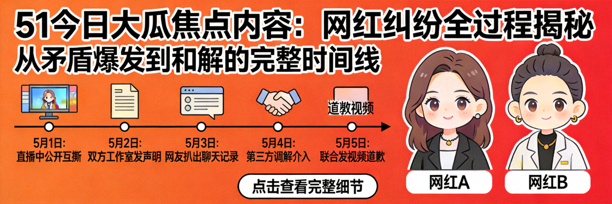 51今日大瓜焦点内容：网红纠纷全过程揭秘