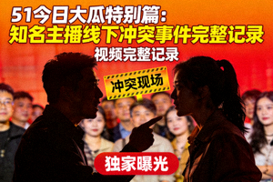 51今日大瓜特别篇：知名主播线下冲突事件完整记录视频封面